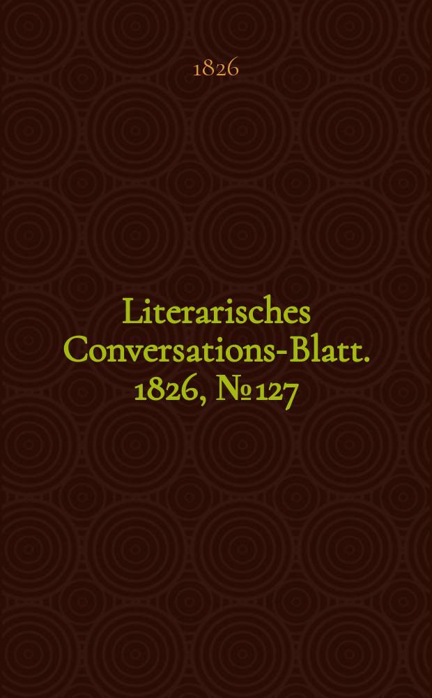 Literarisches Conversations-Blatt. 1826, №127