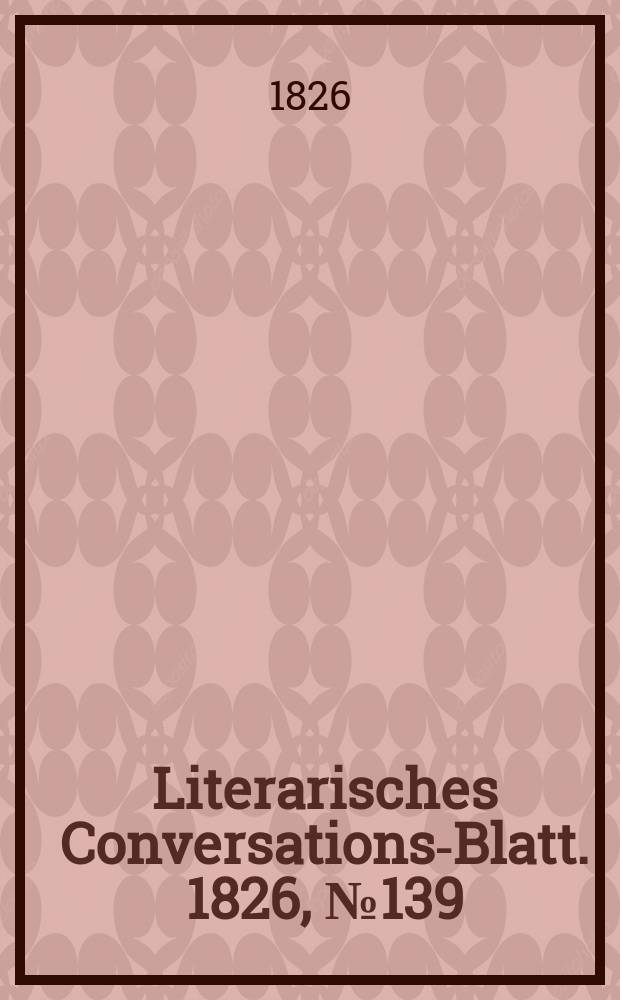 Literarisches Conversations-Blatt. 1826, №139