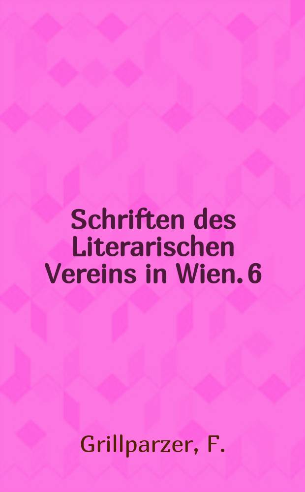 Schriften des Literarischen Vereins in Wien. 6 : Grillparzers Gespr&auml;che und die Charakteristiken seiner Pers&ouml;nlichkeit durch die Zeitgenossen
