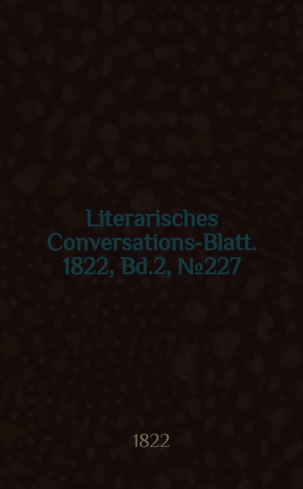 Literarisches Conversations-Blatt. 1822, Bd.2, №227