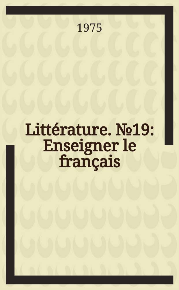 Litt&eacute;rature. №19 : Enseigner le fran&ccedil;ais