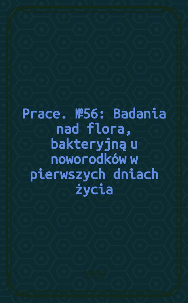 Prace. №56 : Badania nad flora, bakteryjną u noworodków w pierwszych dniach życia