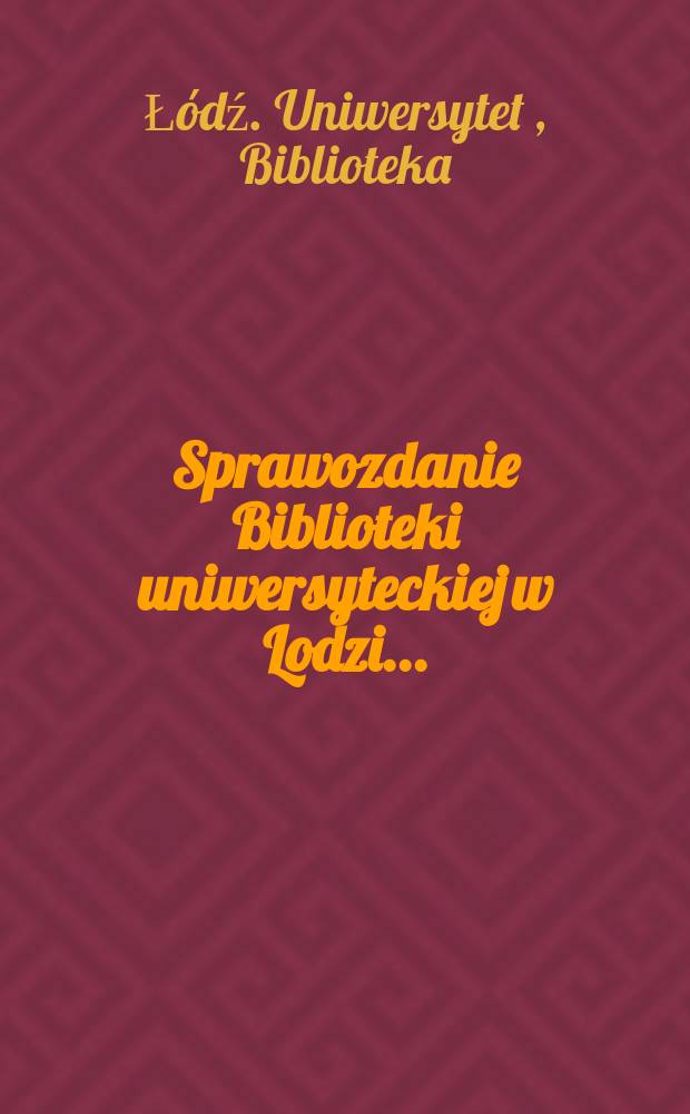 Sprawozdanie Biblioteki uniwersyteckiej w Lodzi ...
