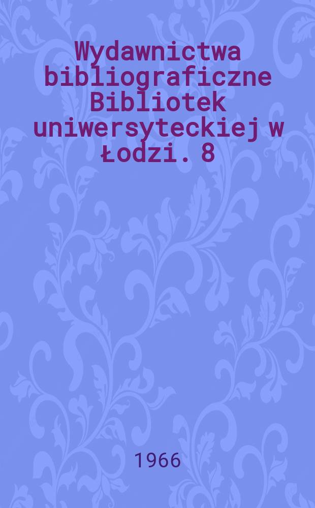 Wydawnictwa bibliograficzne Bibliotek uniwersyteckiej w Łodzi. 8 : Uniwersytet Łódzki w drugim dziesięcioleciu 1955-1964