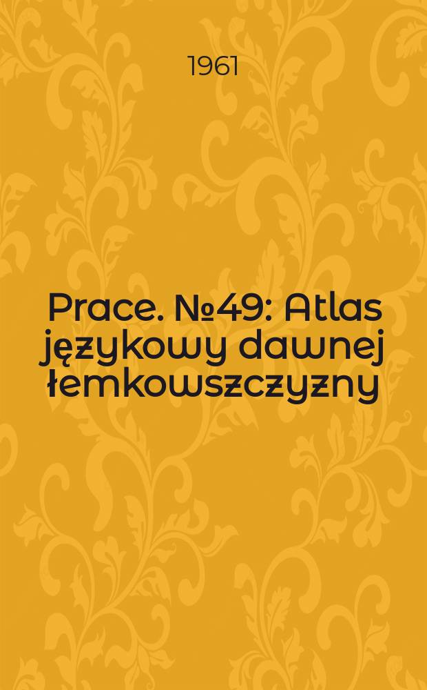Prace. №49 : Atlas językowy dawnej łemkowszczyzny