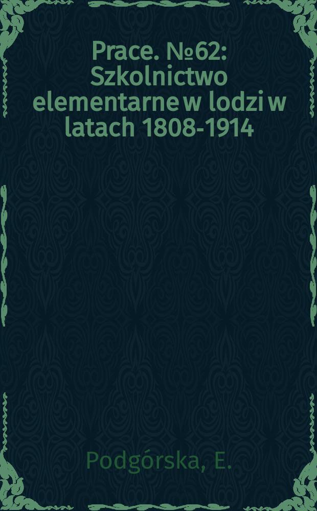 Prace. №62 : Szkolnictwo elementarne w lodzi w latach 1808-1914