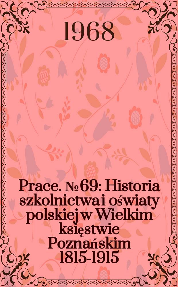 Prace. №69 : Historia szkolnictwa i oświaty polskiej w Wielkim księstwie Poznańskim 1815-1915