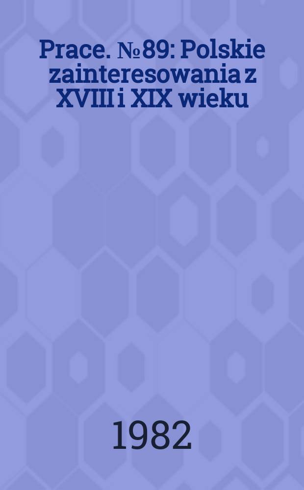 Prace. №89 : Polskie zainteresowania z XVIII i XIX wieku