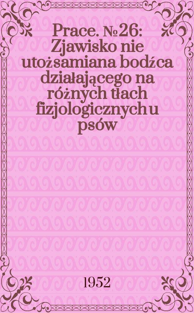 Prace. №26 : Zjawisko nie utożsamiana bodźca działającego na różnych tłach fizjologicznych u psów