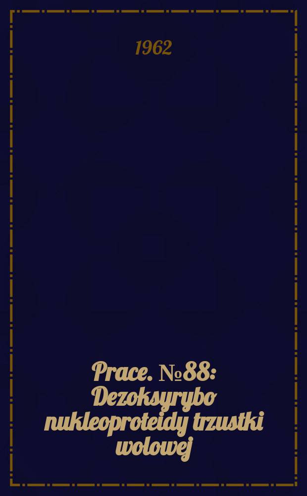 Prace. №88 : Dezoksyrybo nukleoproteidy trzustki wolowej