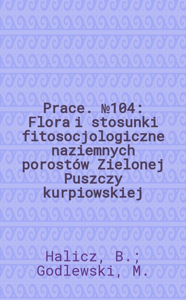 Prace. №104 : Flora i stosunki fitosocjologiczne naziemnych porost&oacute;w Zielonej Puszczy kurpiowskiej