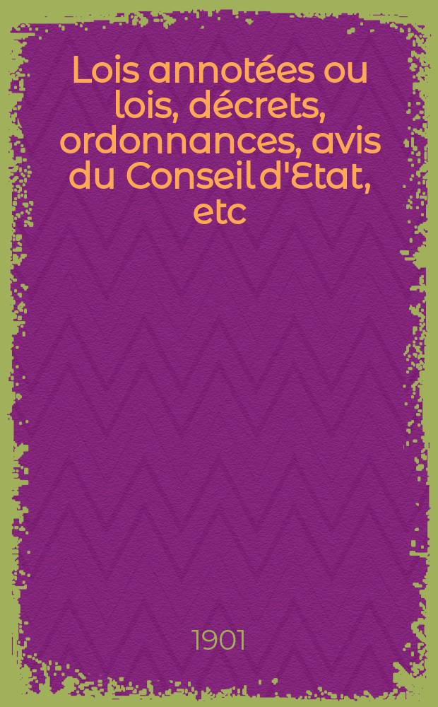 Lois annot&eacute;es ou lois, d&eacute;crets , ordonnances, avis du Conseil d'Etat, etc : Avec notes historiques, de concordance et de jurisprudence. Lois annot&eacute;es ou lois, d&eacute;crets , ordonnances, avis du Conseil d'Etat, etc.