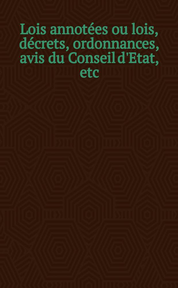 Lois annotées ou lois, décrets , ordonnances, avis du Conseil d'Etat, etc : Avec notes historiques, de concordance et de jurisprudence. 1(1906)-5(1910)