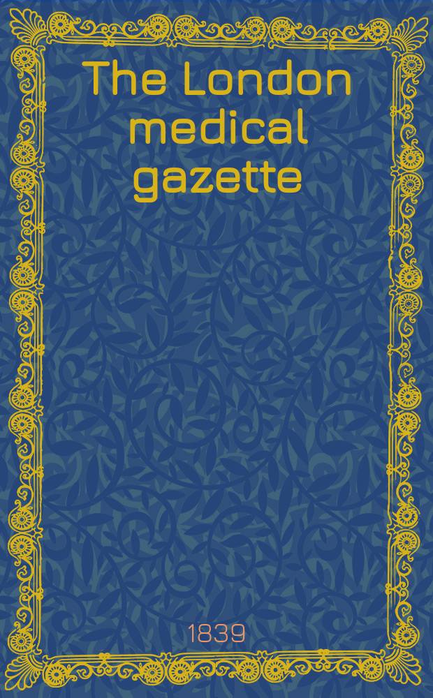 The London medical gazette : Being a weekly journal of medicine and the collateral sciences. Vol.1(23)-2(24), 1838/1839