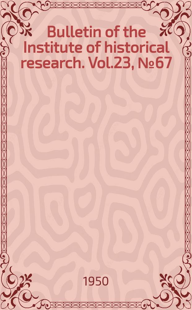 Bulletin of the Institute of historical research. Vol.23, №67