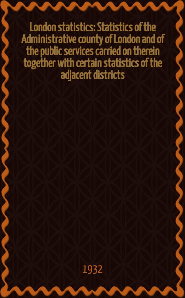 London statistics : Statistics of the Administrative county of London and of the public services carried on therein together with certain statistics of the adjacent districts. Vol.35 : 1930/31