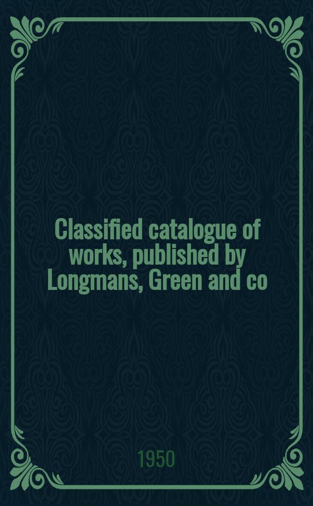 Classified catalogue of works, published by Longmans, Green and co