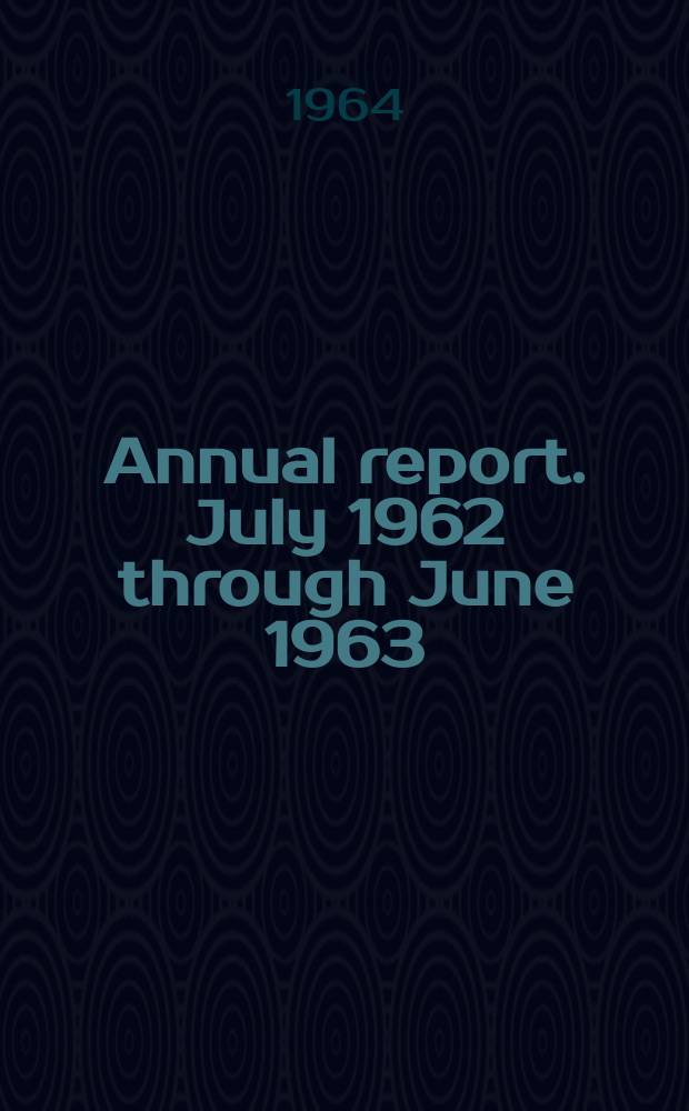 Annual report. July 1962 through June 1963