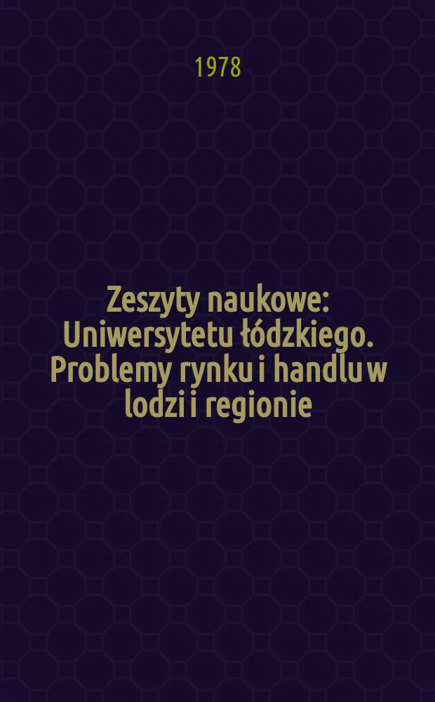 Zeszyty naukowe : Uniwersytetu łódzkiego. Problemy rynku i handlu w lodzi i regionie