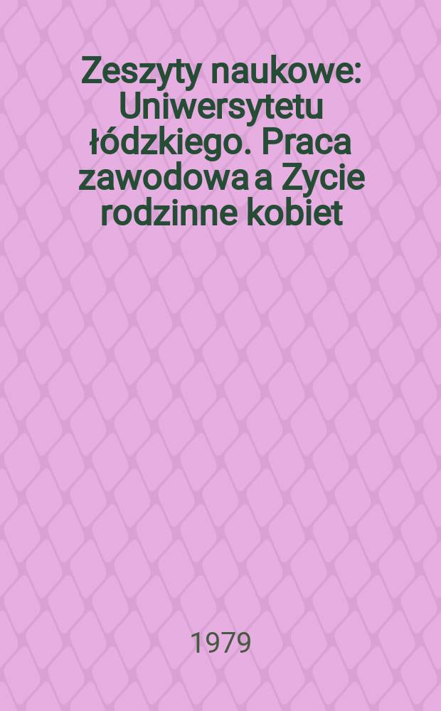 Zeszyty naukowe : Uniwersytetu łódzkiego. Praca zawodowa a Zycie rodzinne kobiet