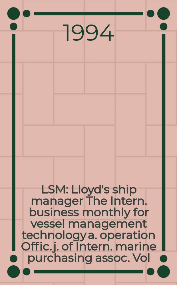 LSM : Lloyd's ship manager The Intern. business monthly for vessel management technology a. operation Offic. j. of Intern. marine purchasing assoc. Vol.15, №9