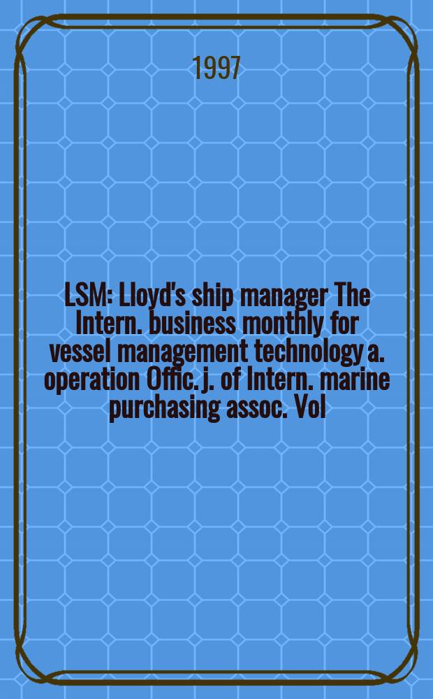 LSM : Lloyd's ship manager The Intern. business monthly for vessel management technology a. operation Offic. j. of Intern. marine purchasing assoc. Vol.17, №10
