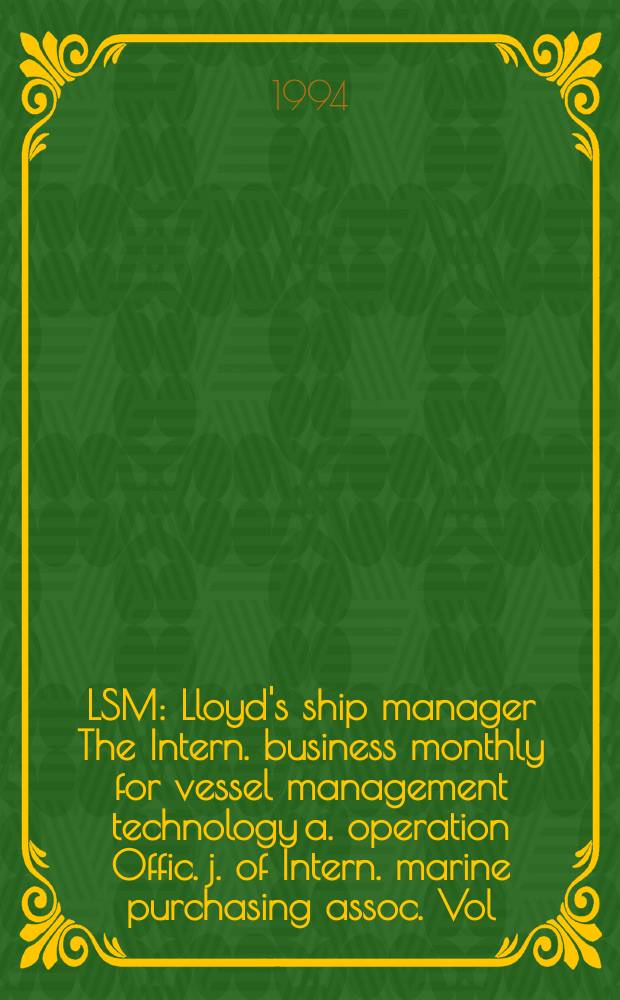 LSM : Lloyd's ship manager The Intern. business monthly for vessel management technology a. operation Offic. j. of Intern. marine purchasing assoc. Vol.15, №5