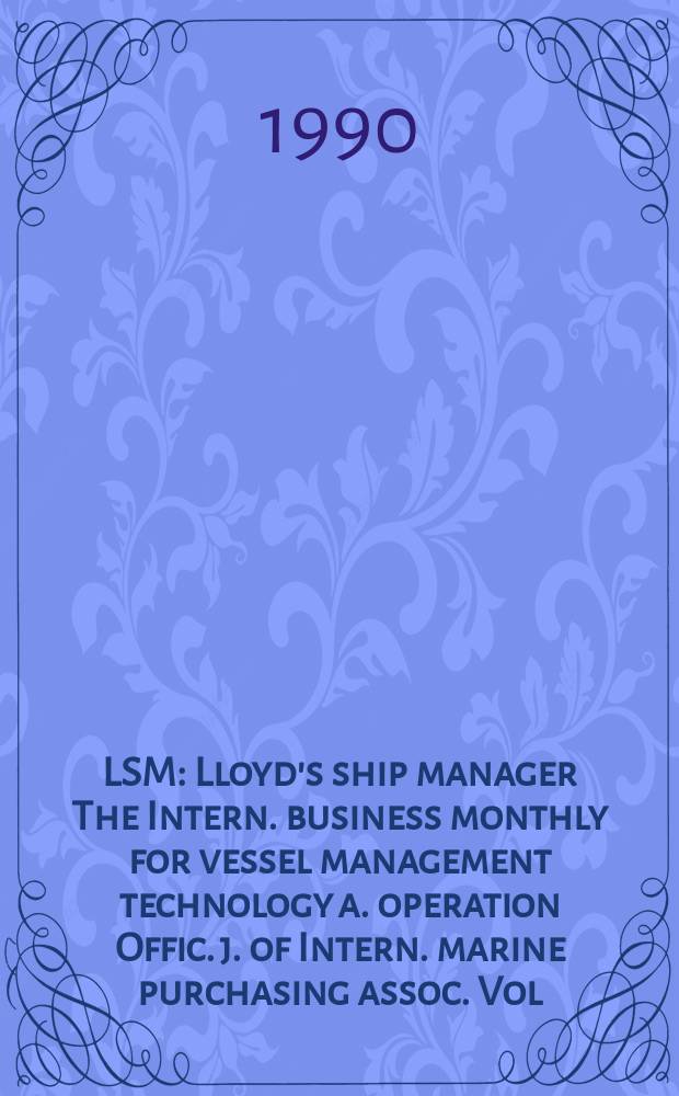 LSM : Lloyd's ship manager The Intern. business monthly for vessel management technology a. operation Offic. j. of Intern. marine purchasing assoc. Vol.11, №9