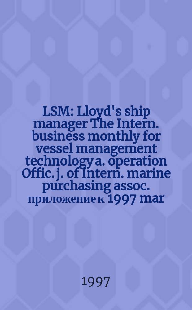 LSM : Lloyd's ship manager The Intern. business monthly for vessel management technology a. operation Offic. j. of Intern. marine purchasing assoc. приложение к 1997 mar. : Greece