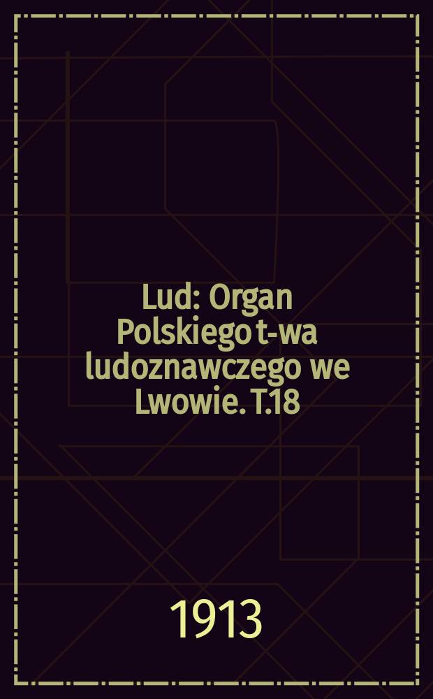 Lud : Organ Polskiego t-wa ludoznawczego we Lwowie. T.18 : 1912