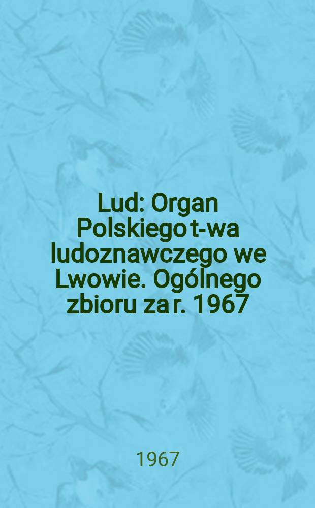 Lud : Organ Polskiego t-wa ludoznawczego we Lwowie. Ogólnego zbioru za r. 1967