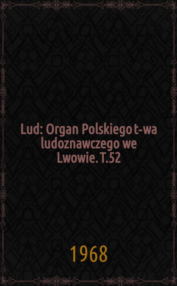 Lud : Organ Polskiego t-wa ludoznawczego we Lwowie. T.52