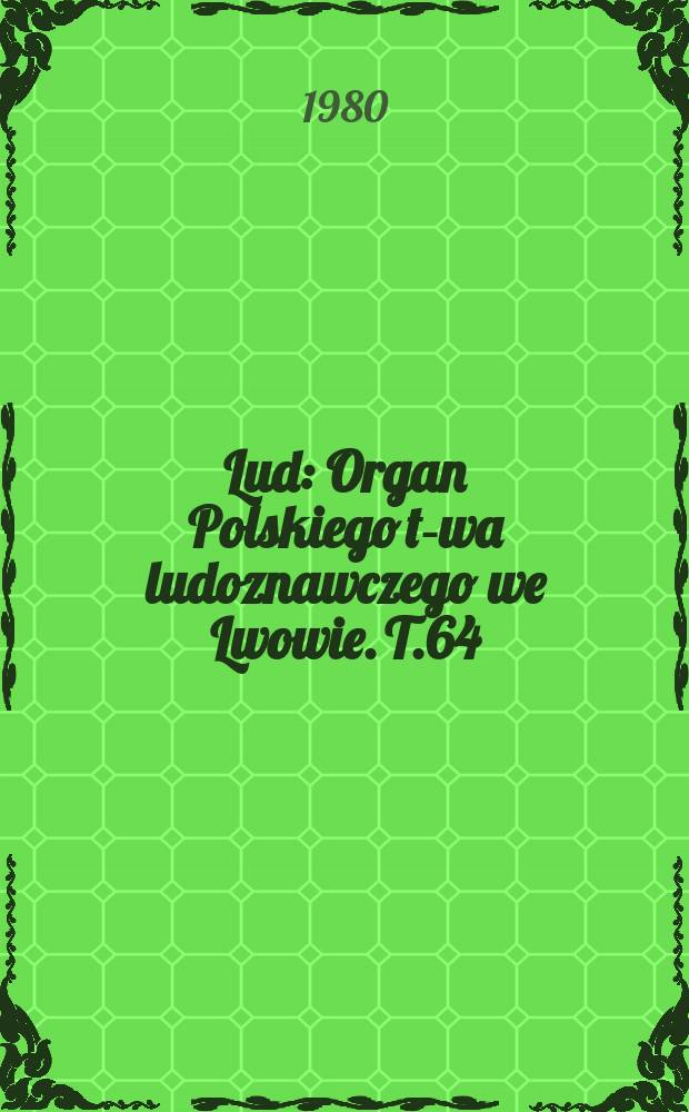 Lud : Organ Polskiego t-wa ludoznawczego we Lwowie. T.64