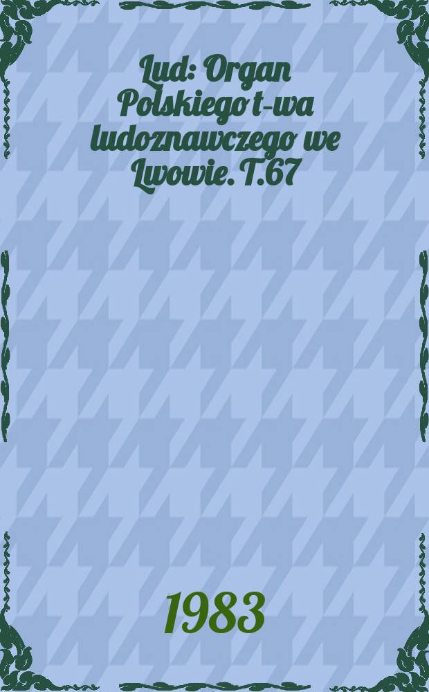 Lud : Organ Polskiego t-wa ludoznawczego we Lwowie. T.67