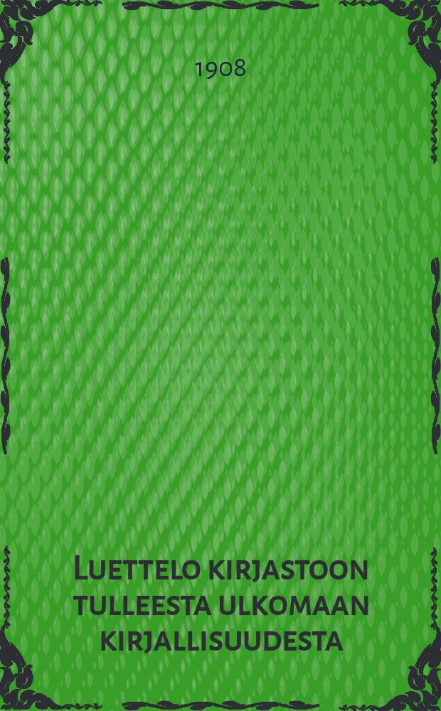 Luettelo kirjastoon tulleesta ulkomaan kirjallisuudesta : Uusi jakso. 1 : 1905-1907