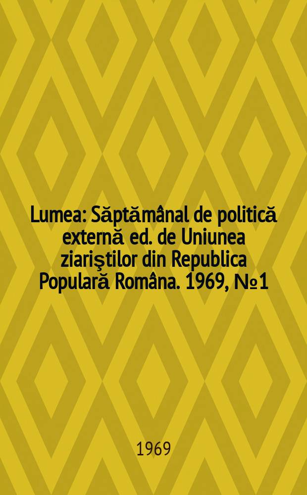Lumea : Săptămânal de politică externă ed. de Uniunea ziariştilor din Republica Populară Româna. 1969, №1(270) : Număr special de anul noul