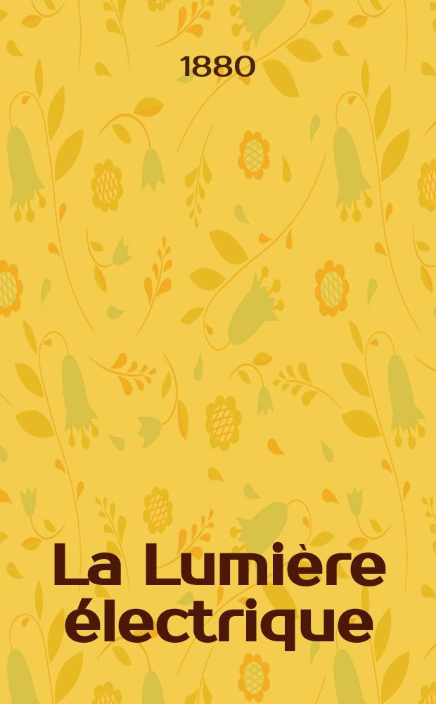 La Lumi&egrave;re &eacute;lectrique : Journal universel d'&eacute;lectricit&eacute; Revue scientifique illustr&eacute;e Applications de l'&eacute;lectricit&eacute; lumi&egrave;re &eacute;lectrique t&eacute;l&eacute;graphi&eacute; et t&eacute;l&eacute;phonie, science &eacute;lectrique, etc. Ann&eacute;e2 1880, T.2, №6