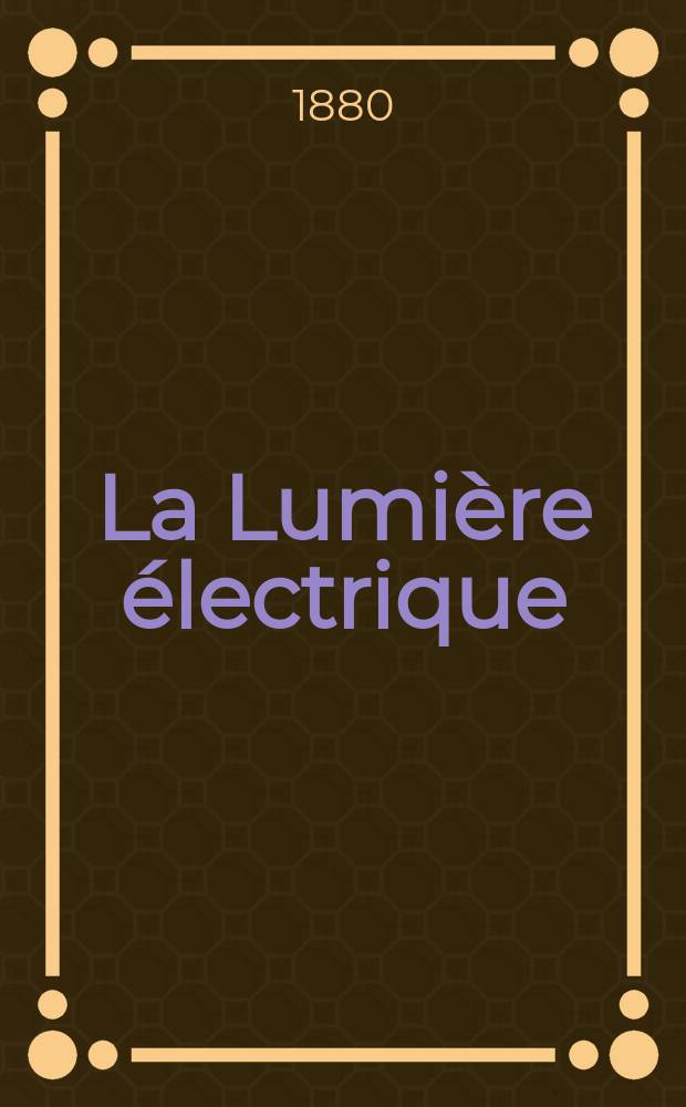 La Lumière électrique : Journal universel d'électricité Revue scientifique illustrée Applications de l'électricité lumière électrique télégraphié et téléphonie, science électrique, etc. Année2 1880, T.2, №9