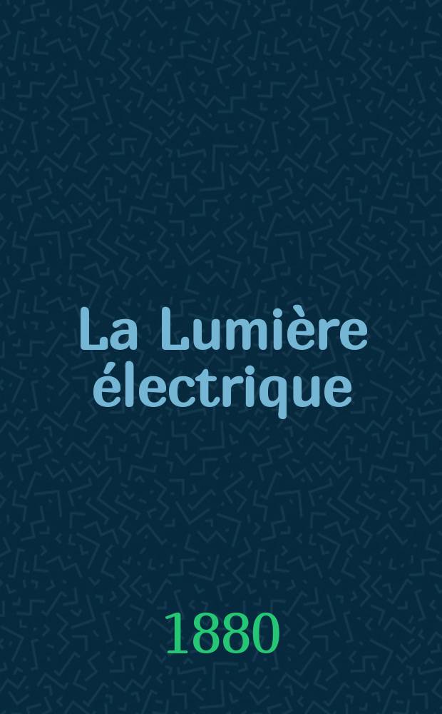 La Lumière électrique : Journal universel d'électricité Revue scientifique illustrée Applications de l'électricité lumière électrique télégraphié et téléphonie, science électrique, etc. Année2 1880, T.2, №16