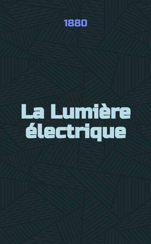 La Lumière électrique : Journal universel d'électricité Revue scientifique illustrée Applications de l'électricité lumière électrique télégraphié et téléphonie, science électrique, etc. Année2 1880, T.2, №21