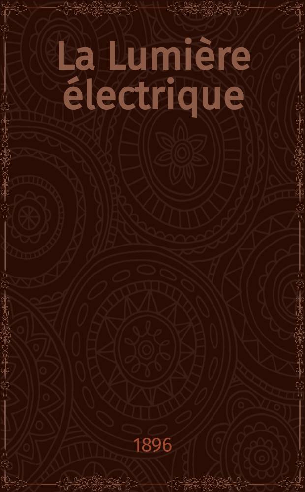 La Lumière électrique : Journal universel d'électricité Revue scientifique illustrée Applications de l'électricité lumière électrique télégraphié et téléphonie, science électrique, etc. Année3[18] 1896, T.7, №17