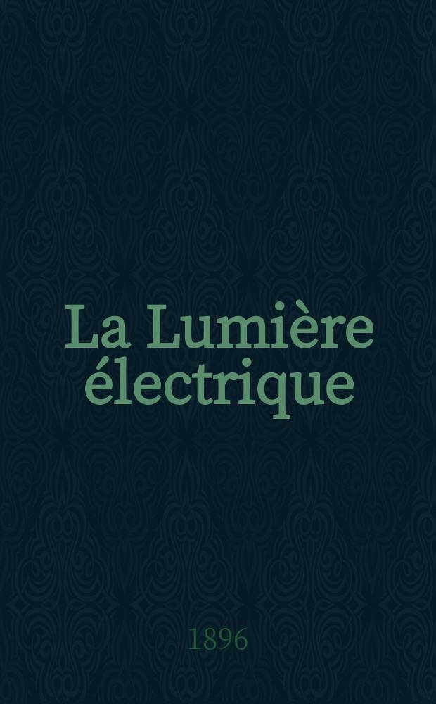 La Lumière électrique : Journal universel d'électricité Revue scientifique illustrée Applications de l'électricité lumière électrique télégraphié et téléphonie, science électrique, etc. Année3[18] 1896, T.7, №22