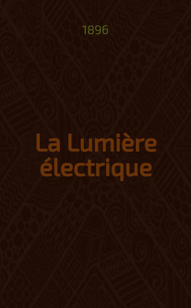 La Lumière électrique : Journal universel d'électricité Revue scientifique illustrée Applications de l'électricité lumière électrique télégraphié et téléphonie, science électrique, etc. Année3[18] 1896, T.7, №24
