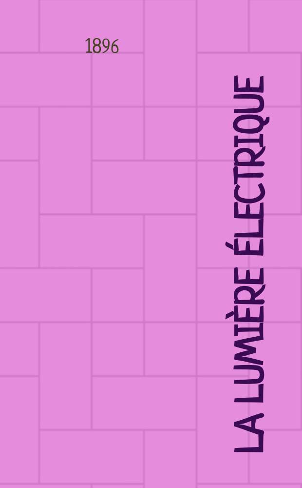 La Lumière électrique : Journal universel d'électricité Revue scientifique illustrée Applications de l'électricité lumière électrique télégraphié et téléphonie, science électrique, etc. Année3[18] 1896, T.7, №25