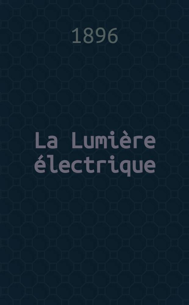 La Lumière électrique : Journal universel d'électricité Revue scientifique illustrée Applications de l'électricité lumière électrique télégraphié et téléphonie, science électrique, etc. Année3[18] 1896, T.8, №32