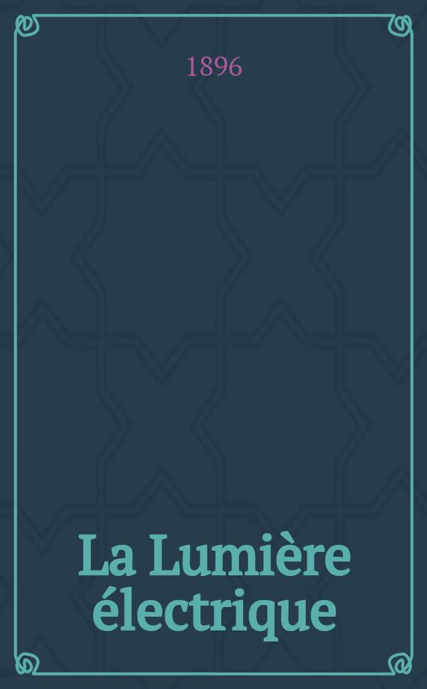 La Lumière électrique : Journal universel d'électricité Revue scientifique illustrée Applications de l'électricité lumière électrique télégraphié et téléphonie, science électrique, etc. Année3[18] 1896, T.8, №36