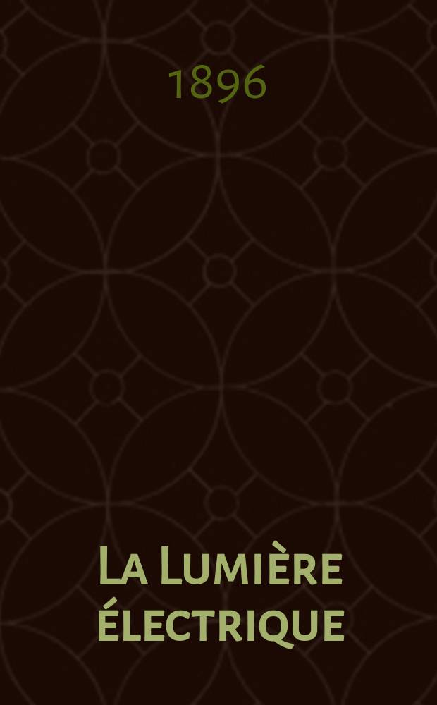 La Lumière électrique : Journal universel d'électricité Revue scientifique illustrée Applications de l'électricité lumière électrique télégraphié et téléphonie, science électrique, etc. Année3[18] 1896, T.8, №37