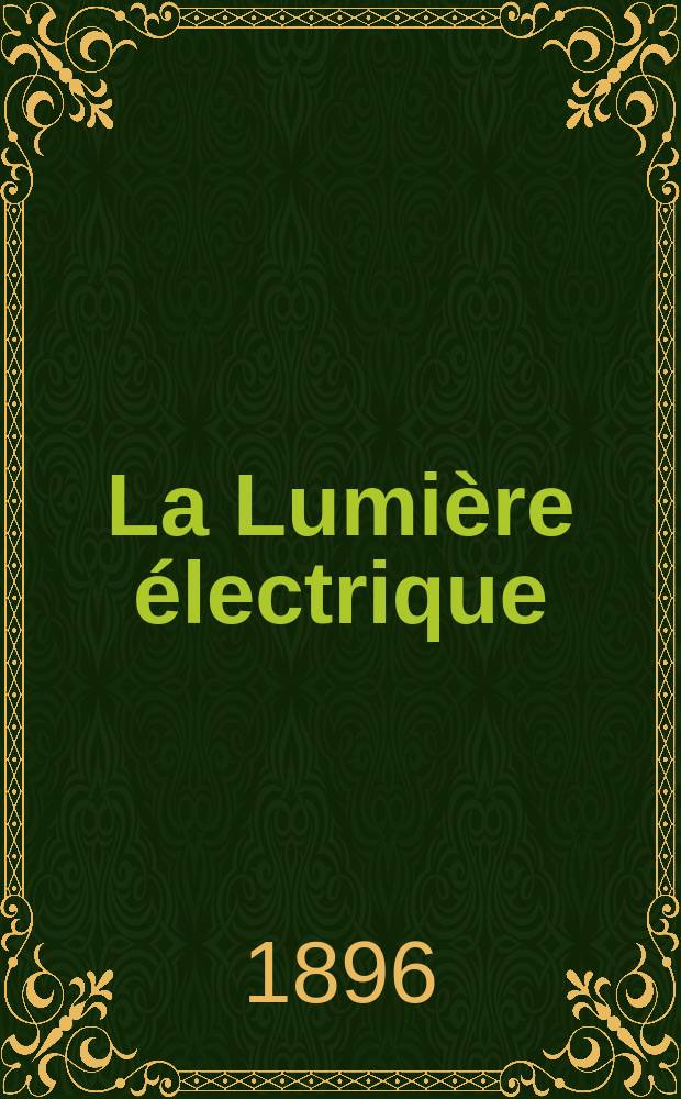 La Lumière électrique : Journal universel d'électricité Revue scientifique illustrée Applications de l'électricité lumière électrique télégraphié et téléphonie, science électrique, etc. Année3[18] 1896, T.8, №39