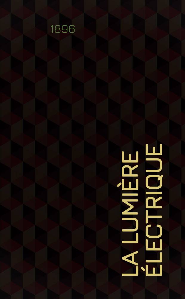La Lumière électrique : Journal universel d'électricité Revue scientifique illustrée Applications de l'électricité lumière électrique télégraphié et téléphonie, science électrique, etc. Année3[18] 1896, T.9, №50