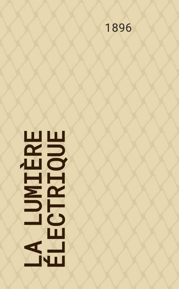 La Lumière électrique : Journal universel d'électricité Revue scientifique illustrée Applications de l'électricité lumière électrique télégraphié et téléphonie, science électrique, etc. Année3[18] 1896, T.9, №51